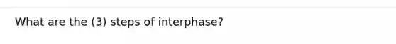 What are the (3) steps of interphase?