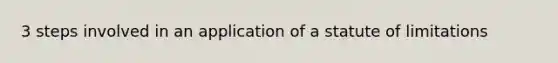 3 steps involved in an application of a statute of limitations