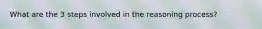 What are the 3 steps involved in the reasoning process?