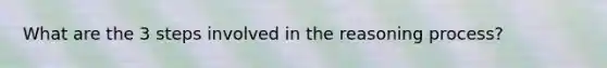 What are the 3 steps involved in the reasoning process?