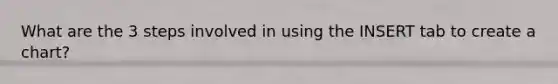 What are the 3 steps involved in using the INSERT tab to create a chart?