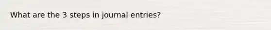 What are the 3 steps in <a href='https://www.questionai.com/knowledge/k7UlY65VeM-journal-entries' class='anchor-knowledge'>journal entries</a>?