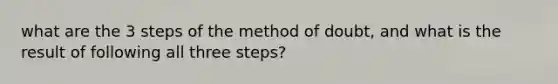 what are the 3 steps of the method of doubt, and what is the result of following all three steps?