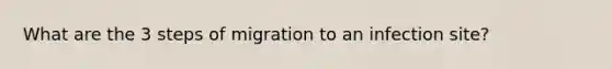 What are the 3 steps of migration to an infection site?