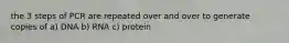 the 3 steps of PCR are repeated over and over to generate copies of a) DNA b) RNA c) protein