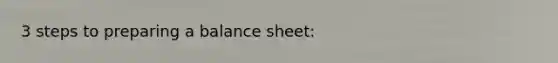 3 steps to preparing a balance sheet: