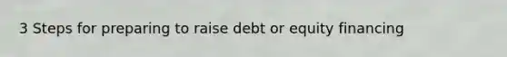 3 Steps for preparing to raise debt or equity financing