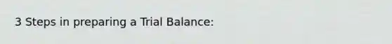 3 Steps in preparing a Trial Balance: