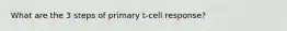 What are the 3 steps of primary t-cell response?