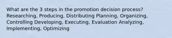 What are the 3 steps in the promotion decision process? Researching, Producing, Distributing Planning, Organizing, Controlling Developing, Executing, Evaluation Analyzing, Implementing, Optimizing