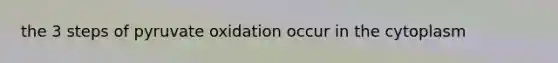 the 3 steps of pyruvate oxidation occur in the cytoplasm