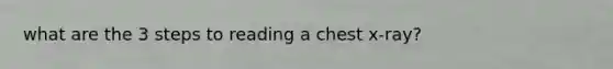 what are the 3 steps to reading a chest x-ray?