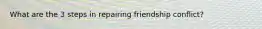 What are the 3 steps in repairing friendship conflict?