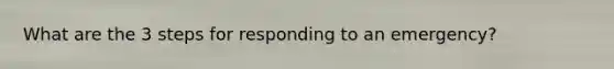 What are the 3 steps for responding to an emergency?