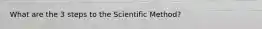 What are the 3 steps to the Scientific Method?