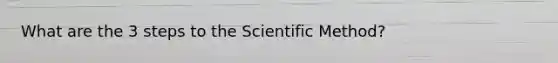 What are the 3 steps to the Scientific Method?