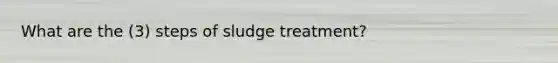 What are the (3) steps of sludge treatment?