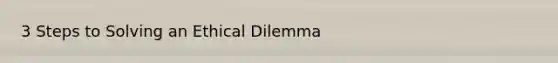 3 Steps to Solving an Ethical Dilemma