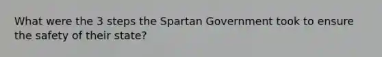 What were the 3 steps the Spartan Government took to ensure the safety of their state?