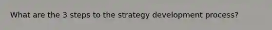 What are the 3 steps to the strategy development process?