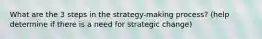 What are the 3 steps in the strategy-making process? (help determine if there is a need for strategic change)