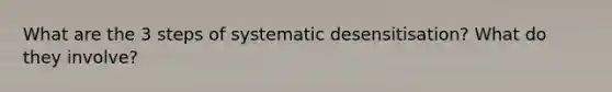 What are the 3 steps of systematic desensitisation? What do they involve?