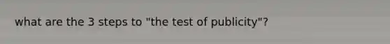 what are the 3 steps to "the test of publicity"?