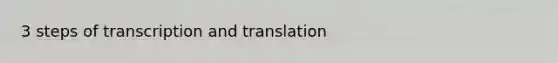 3 steps of transcription and translation