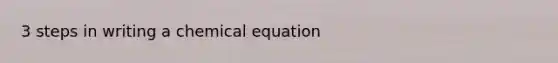 3 <a href='https://www.questionai.com/knowledge/k59lxHlVWu-steps-in-writing' class='anchor-knowledge'>steps in writing</a> a chemical equation