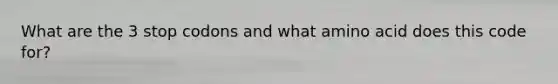 What are the 3 stop codons and what amino acid does this code for?