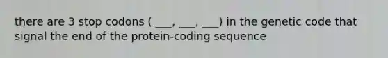 there are 3 stop codons ( ___, ___, ___) in the genetic code that signal the end of the protein-coding sequence