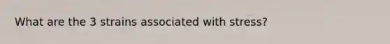 What are the 3 strains associated with stress?