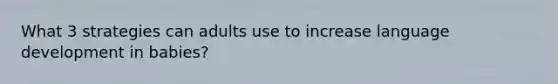What 3 strategies can adults use to increase language development in babies?