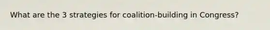 What are the 3 strategies for coalition-building in Congress?