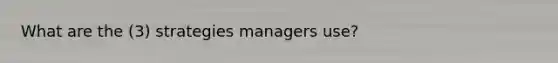 What are the (3) strategies managers use?