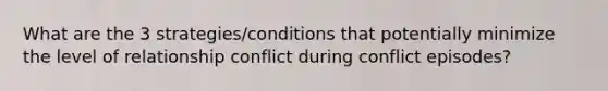 What are the 3 strategies/conditions that potentially minimize the level of relationship conflict during conflict episodes?