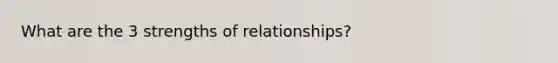 What are the 3 strengths of relationships?