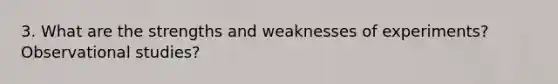 3. What are the strengths and weaknesses of experiments? Observational studies?