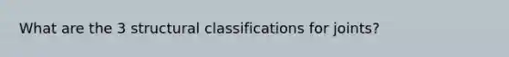 What are the 3 structural classifications for joints?