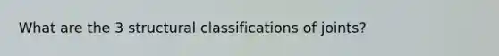 What are the 3 structural classifications of joints?