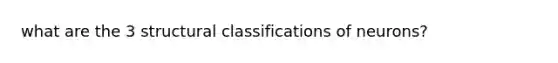 what are the 3 structural classifications of neurons?