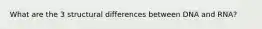 What are the 3 structural differences between DNA and RNA?