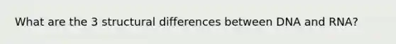 What are the 3 structural differences between DNA and RNA?