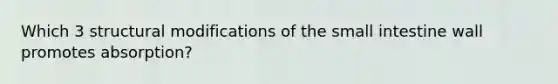 Which 3 structural modifications of <a href='https://www.questionai.com/knowledge/kt623fh5xn-the-small-intestine' class='anchor-knowledge'>the small intestine</a> wall promotes absorption?