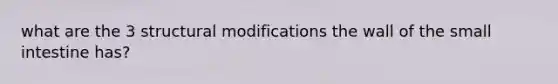 what are the 3 structural modifications the wall of the small intestine has?