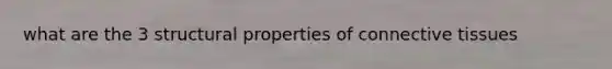 what are the 3 structural properties of <a href='https://www.questionai.com/knowledge/kYDr0DHyc8-connective-tissue' class='anchor-knowledge'>connective tissue</a>s