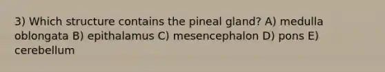 3) Which structure contains the pineal gland? A) medulla oblongata B) epithalamus C) mesencephalon D) pons E) cerebellum