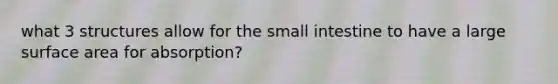 what 3 structures allow for <a href='https://www.questionai.com/knowledge/kt623fh5xn-the-small-intestine' class='anchor-knowledge'>the small intestine</a> to have a large <a href='https://www.questionai.com/knowledge/kEtsSAPENL-surface-area' class='anchor-knowledge'>surface area</a> for absorption?