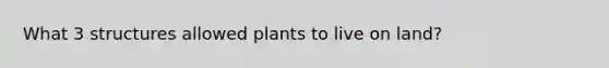 What 3 structures allowed plants to live on land?