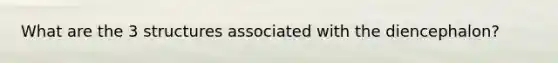 What are the 3 structures associated with the diencephalon?